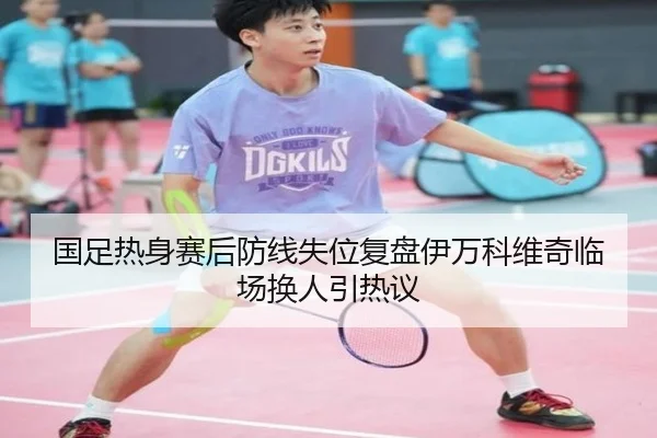 国足热身赛后防线失位复盘伊万科维奇临场换人引热议 - www.jiuyou..comapp