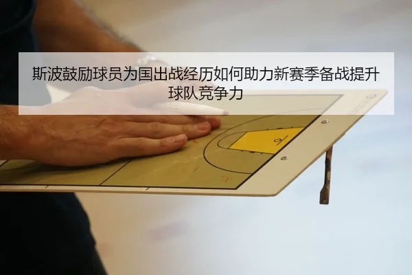 斯波鼓励球员为国出战经历如何助力新赛季备战提升球队竞争力 - www.jiuyou..comapp