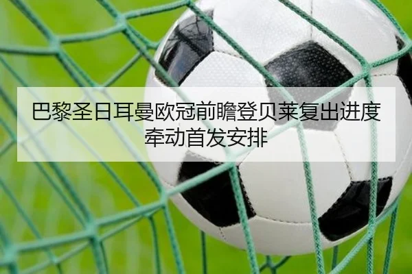 巴黎圣日耳曼欧冠前瞻登贝莱复出进度牵动首发安排 - www.jiuyou..comapp