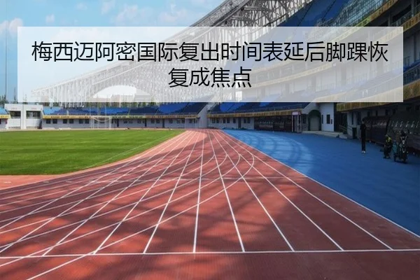 梅西迈阿密国际复出时间表延后脚踝恢复成焦点 - www.jiuyou..comapp